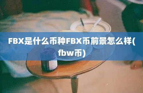 FBX是什么币种FBX币前景怎么样(fbw币)