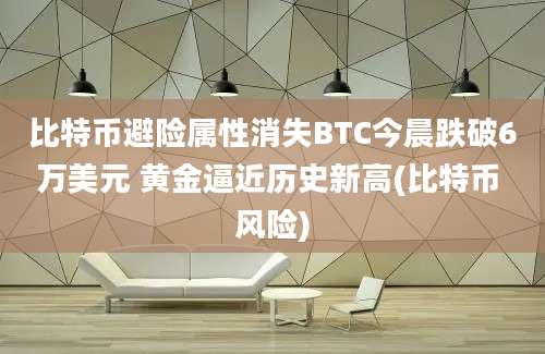 比特币避险属性消失BTC今晨跌破6万美元 黄金逼近历史新高(比特币 风险)