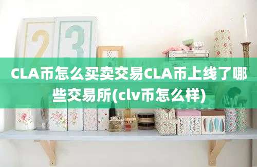 CLA币怎么买卖交易CLA币上线了哪些交易所(clv币怎么样)