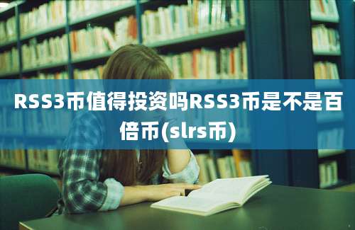 RSS3币值得投资吗RSS3币是不是百倍币(slrs币)