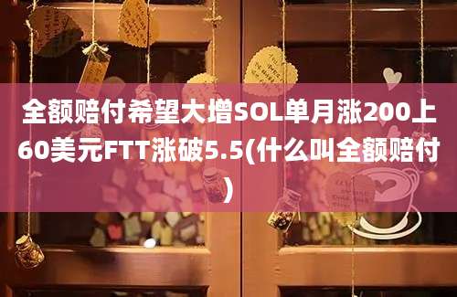 全额赔付希望大增SOL单月涨200上60美元FTT涨破5.5(什么叫全额赔付)