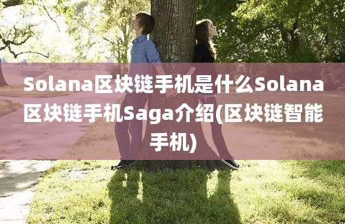 Solana区块链手机是什么Solana区块链手机Saga介绍(区块链智能手机)