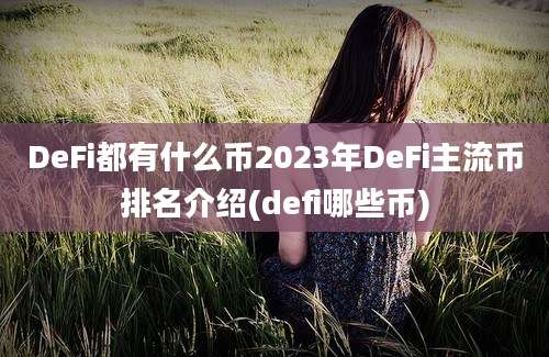 DeFi都有什么币2023年DeFi主流币排名介绍(defi哪些币)