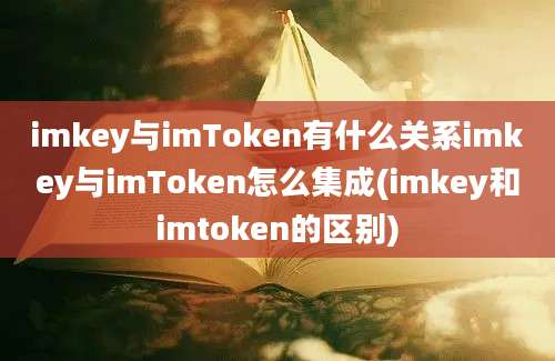 imkey与imToken有什么关系imkey与imToken怎么集成(imkey和imtoken的区别)