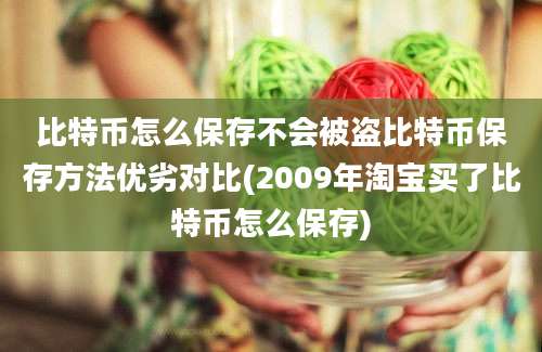 比特币怎么保存不会被盗比特币保存方法优劣对比(2009年淘宝买了比特币怎么保存)