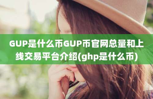 GUP是什么币GUP币官网总量和上线交易平台介绍(ghp是什么币)