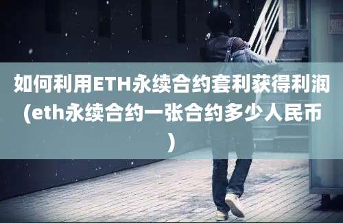 如何利用ETH永续合约套利获得利润(eth永续合约一张合约多少人民币)