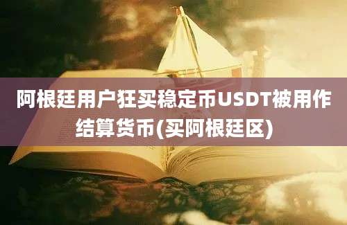 阿根廷用户狂买稳定币USDT被用作结算货币(买阿根廷区)