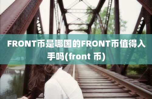 FRONT币是哪国的FRONT币值得入手吗(front 币)