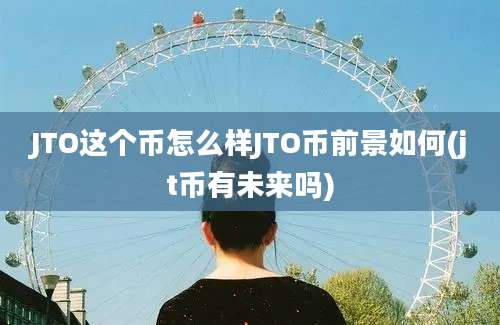 JTO这个币怎么样JTO币前景如何(jt币有未来吗)