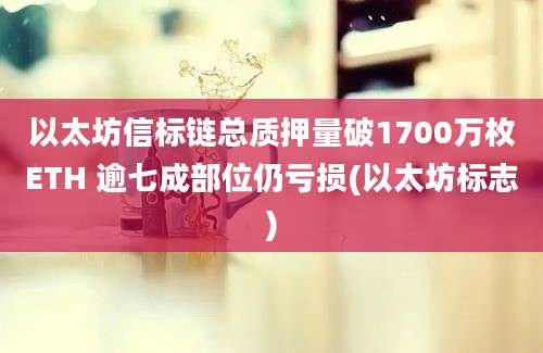 以太坊信标链总质押量破1700万枚ETH 逾七成部位仍亏损(以太坊标志)