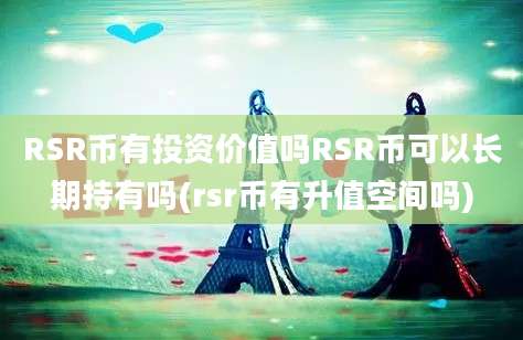 RSR币有投资价值吗RSR币可以长期持有吗(rsr币有升值空间吗)