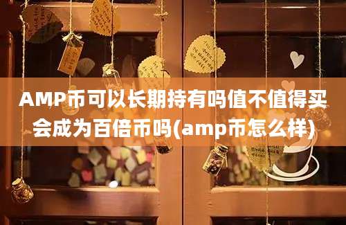 AMP币可以长期持有吗值不值得买会成为百倍币吗(amp币怎么样)