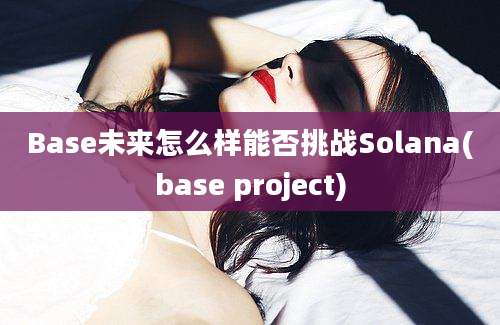 Base未来怎么样能否挑战Solana(base project)