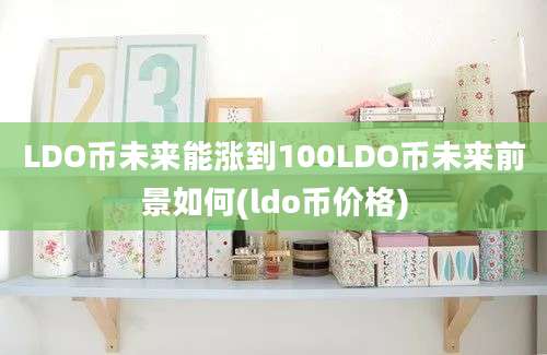 LDO币未来能涨到100LDO币未来前景如何(ldo币价格)