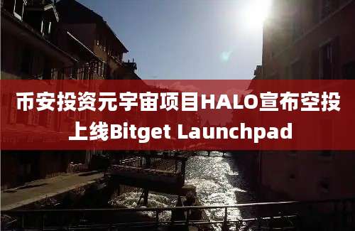 币安投资元宇宙项目HALO宣布空投 上线Bitget Launchpad