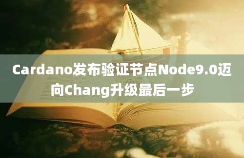 Cardano发布验证节点Node9.0迈向Chang升级最后一步