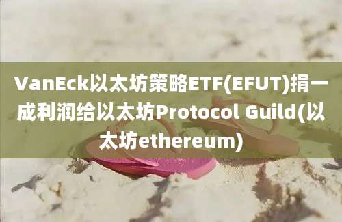 VanEck以太坊策略ETF(EFUT)捐一成利润给以太坊Protocol Guild(以太坊ethereum)