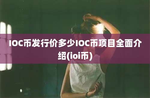 IOC币发行价多少IOC币项目全面介绍(ioi币)