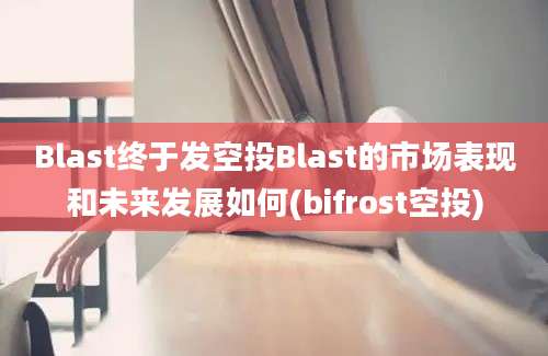 Blast终于发空投Blast的市场表现和未来发展如何(bifrost空投)