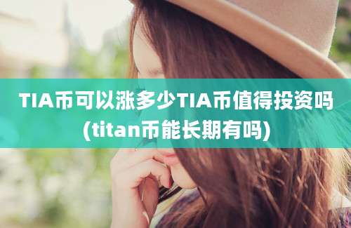 TIA币可以涨多少TIA币值得投资吗(titan币能长期有吗)