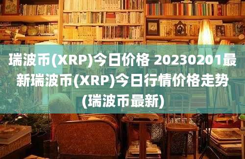 瑞波币(XRP)今日价格 20230201最新瑞波币(XRP)今日行情价格走势(瑞波币最新)