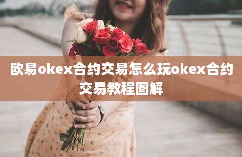 欧易okex合约交易怎么玩okex合约交易教程图解