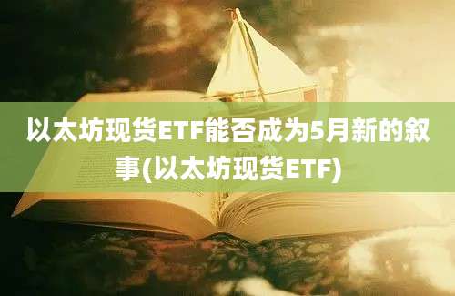 以太坊现货ETF能否成为5月新的叙事(以太坊现货ETF)