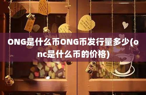 ONG是什么币ONG币发行量多少(onc是什么币的价格)