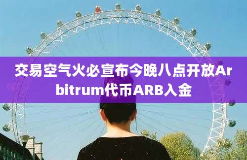 交易空气火必宣布今晚八点开放Arbitrum代币ARB入金