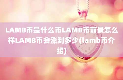 LAMB币是什么币LAMB币前景怎么样LAMB币会涨到多少(lamb币介绍)