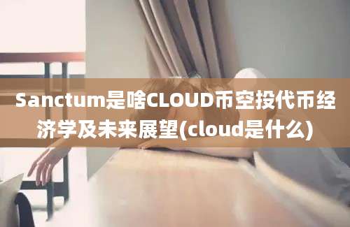 Sanctum是啥CLOUD币空投代币经济学及未来展望(cloud是什么)