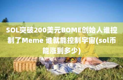 SOL突破200美元BOME创始人谁控制了Meme 谁就能控制宇宙(sol币能涨到多少)