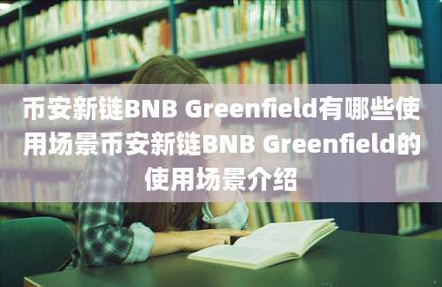 币安新链BNB Greenfield有哪些使用场景币安新链BNB Greenfield的使用场景介绍