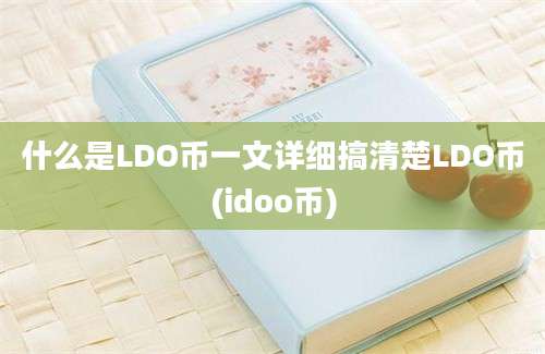 什么是LDO币一文详细搞清楚LDO币(idoo币)