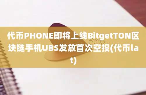 代币PHONE即将上线BitgetTON区块链手机UBS发放首次空投(代币lat)