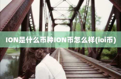 ION是什么币种ION币怎么样(ioi币)