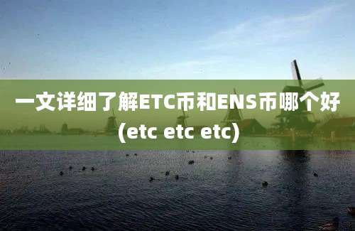 一文详细了解ETC币和ENS币哪个好(etc etc etc)