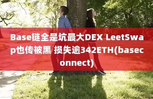 Base链全是坑最大DEX LeetSwap也传被黑 损失逾342ETH(baseconnect)