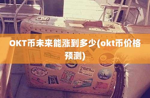 OKT币未来能涨到多少(okt币价格预测)