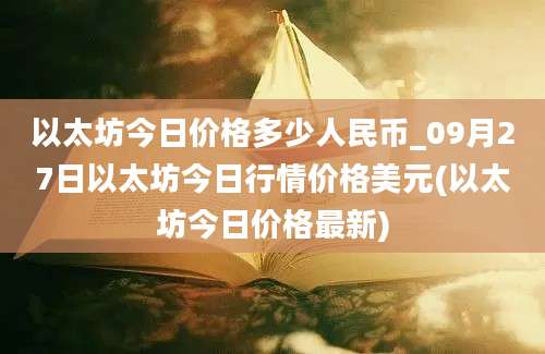 以太坊今日价格多少人民币_09月27日以太坊今日行情价格美元(以太坊今日价格最新)