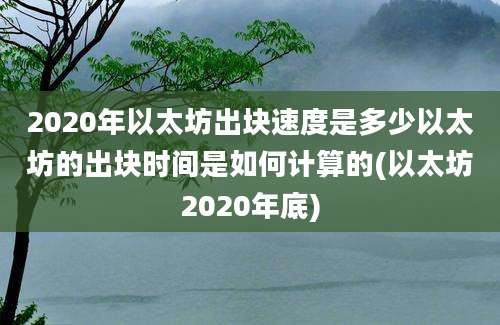 2020年以太坊出块速度是多少以太坊的出块时间是如何计算的(以太坊2020年底)