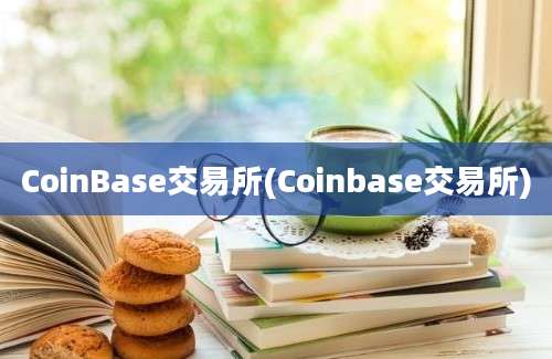 CoinBase交易所(Coinbase交易所)