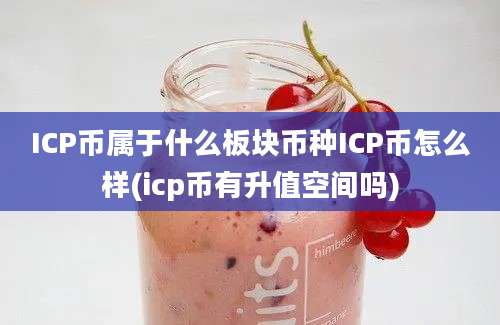 ICP币属于什么板块币种ICP币怎么样(icp币有升值空间吗)