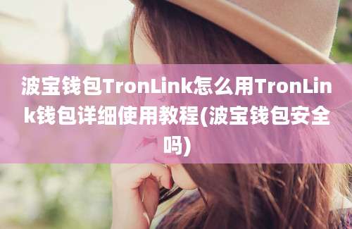 波宝钱包TronLink怎么用TronLink钱包详细使用教程(波宝钱包安全吗)