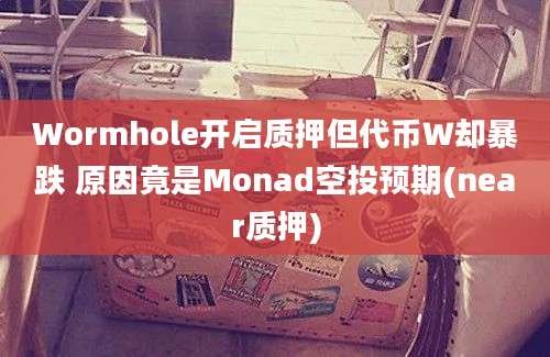 Wormhole开启质押但代币Ｗ却暴跌 原因竟是Monad空投预期(near质押)