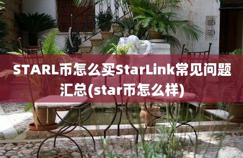 STARL币怎么买StarLink常见问题汇总(star币怎么样)