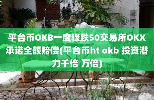 平台币OKB一度骤跌50交易所OKX承诺全额赔偿(平台币ht okb 投资潜力千倍 万倍)