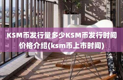 KSM币发行量多少KSM币发行时间价格介绍(ksm币上市时间)