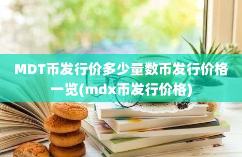 MDT币发行价多少量数币发行价格一览(mdx币发行价格)